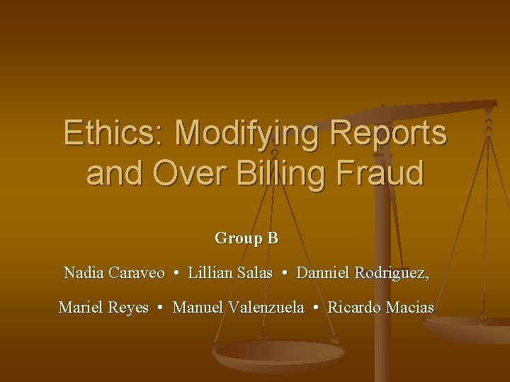 Ethics: Modifying Reports and Over Billing Fraud Group B Nadia Caraveo • Lillian Salas