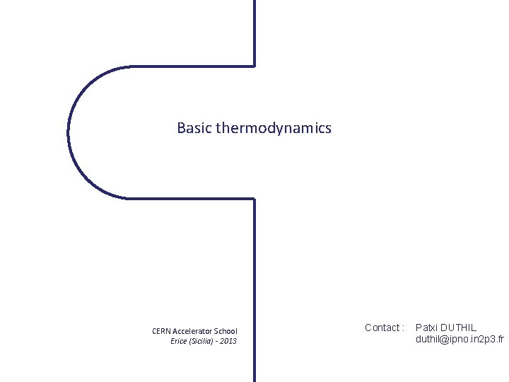 Basic thermodynamics CERN Accelerator School Erice (Sicilia) - 2013 Contact : Patxi DUTHIL duthil@ipno.