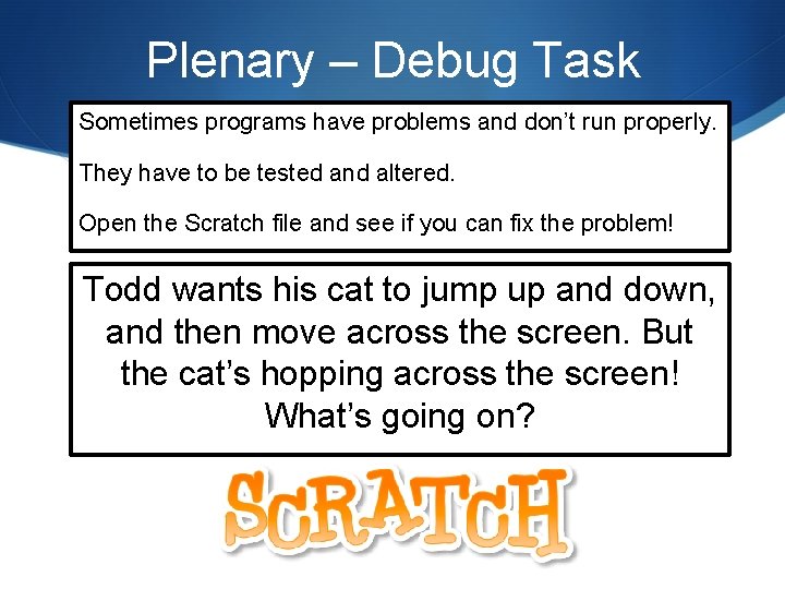 Plenary – Debug Task Sometimes programs have problems and don’t run properly. They have