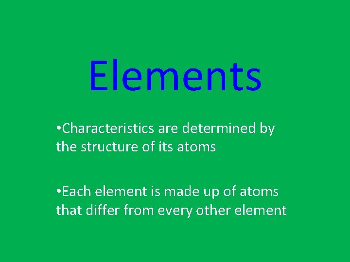 Elements • Characteristics are determined by the structure of its atoms • Each element