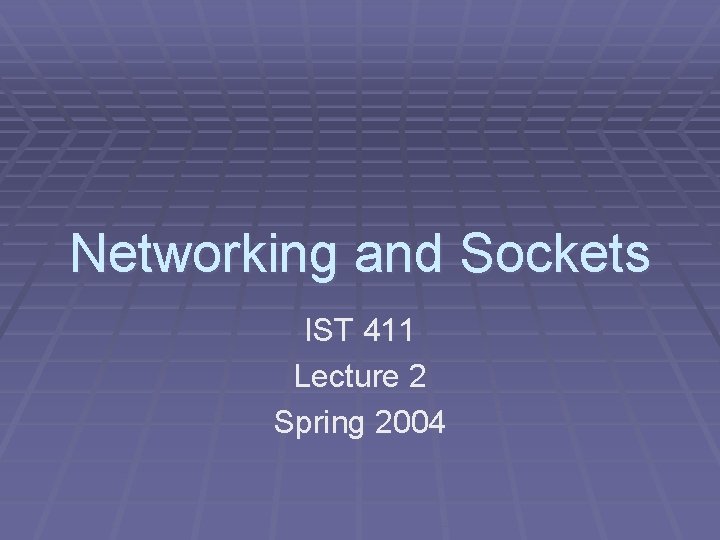 Networking and Sockets IST 411 Lecture 2 Spring 2004 Networking and Sockets IST 411 Lecture 2 Spring 2004