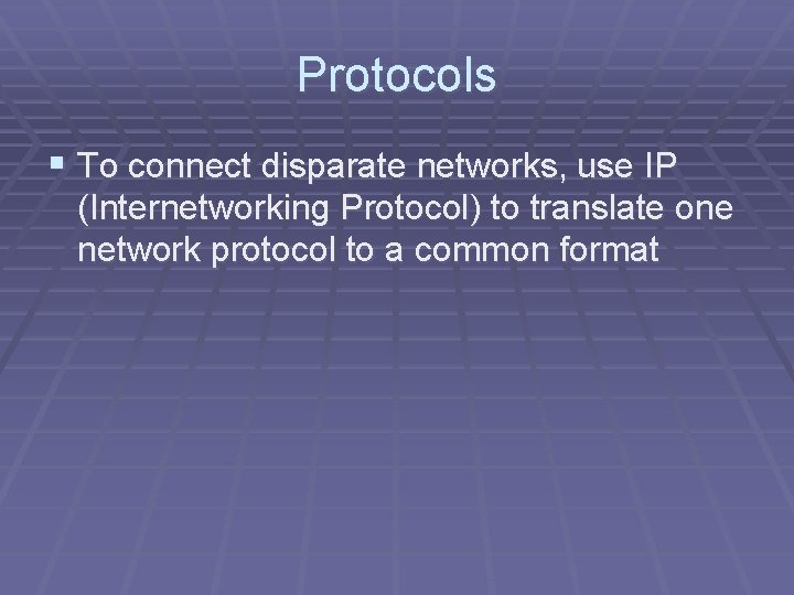 Protocols § To connect disparate networks, use IP (Internetworking Protocol) to translate one network Protocols § To connect disparate networks, use IP (Internetworking Protocol) to translate one network