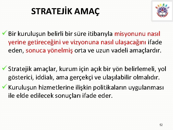 STRATEJİK AMAÇ ü Bir kuruluşun belirli bir süre itibarıyla misyonunu nasıl yerine getireceğini ve