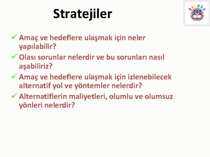 Stratejiler ü Amaç ve hedeflere ulaşmak için neler yapılabilir? ü Olası sorunlar nelerdir ve