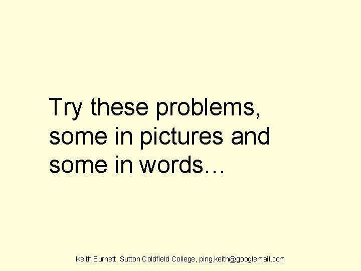 Try these problems, some in pictures and some in words… Keith Burnett, Sutton Coldfield