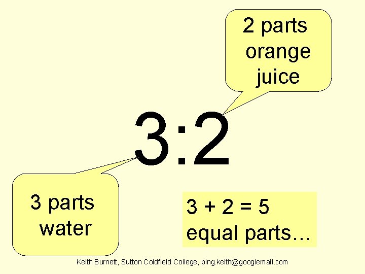 2 parts orange juice 3: 2 3 parts water 3+2=5 equal parts… Keith Burnett,