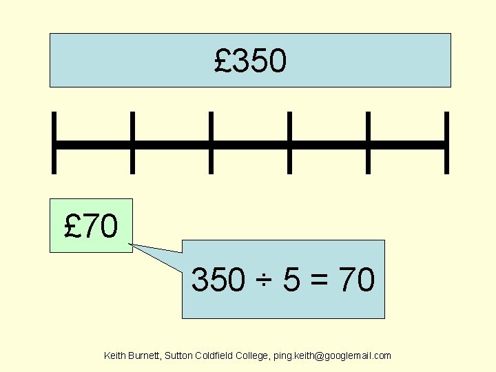 £ 350 £ 70 350 ÷ 5 = 70 Keith Burnett, Sutton Coldfield College,