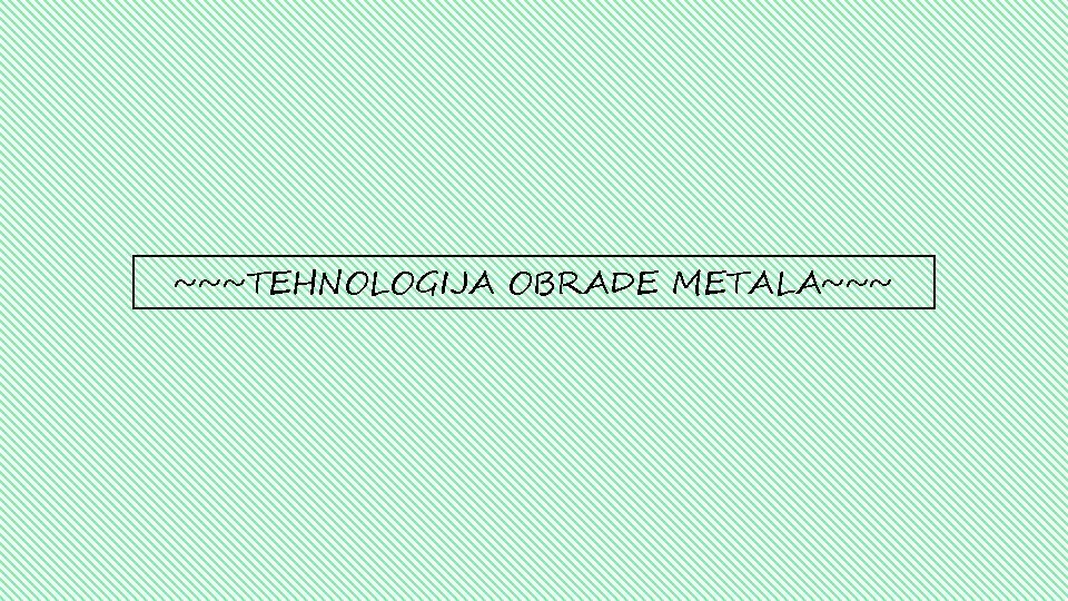 ~~~TEHNOLOGIJA OBRADE METALA~~~ 