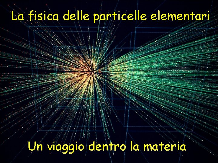 La fisica delle particelle elementari Un viaggio dentro la materia 