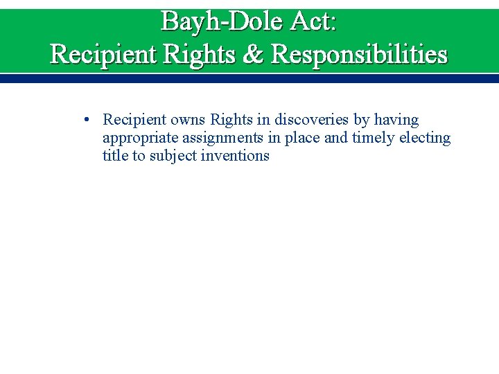 Bayh-Dole Act: Recipient Rights & Responsibilities • Recipient owns Rights in discoveries by having