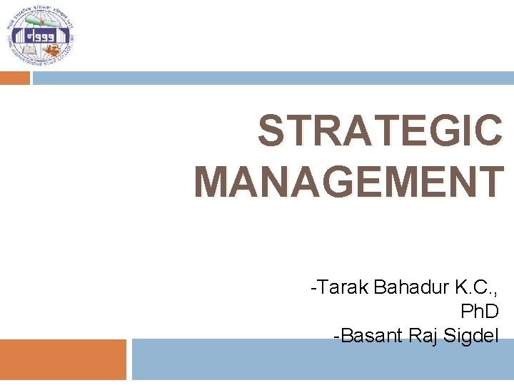 STRATEGIC MANAGEMENT -Tarak Bahadur K. C. , Ph. D -Basant Raj Sigdel 