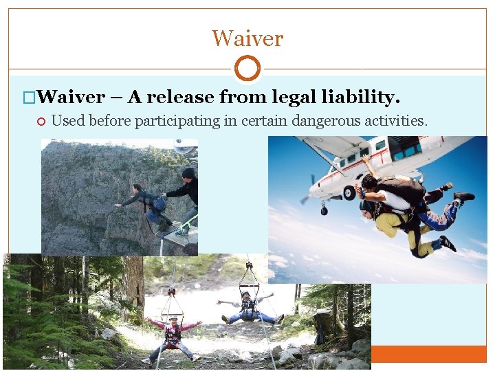 Waiver �Waiver – A release from legal liability. Used before participating in certain dangerous