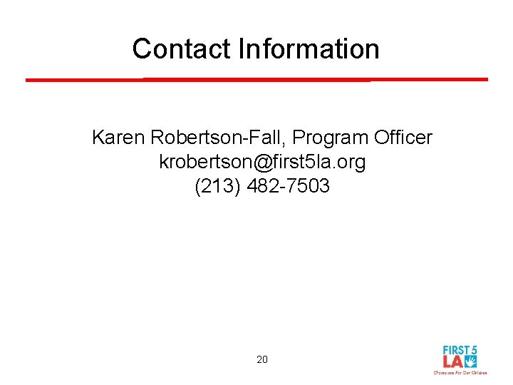 Contact Information Karen Robertson-Fall, Program Officer krobertson@first 5 la. org (213) 482 -7503 20