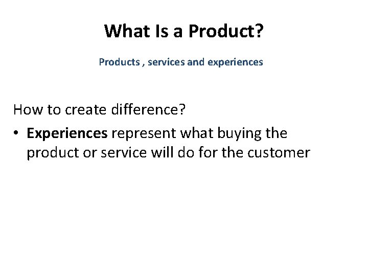 What Is a Product? Products , services and experiences How to create difference? •