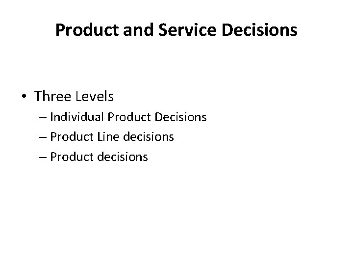 Product and Service Decisions • Three Levels – Individual Product Decisions – Product Line