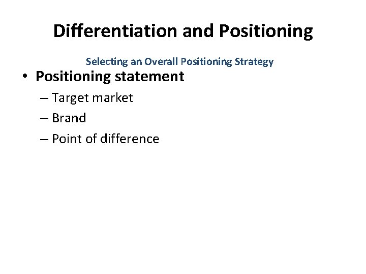 Differentiation and Positioning Selecting an Overall Positioning Strategy • Positioning statement – Target market