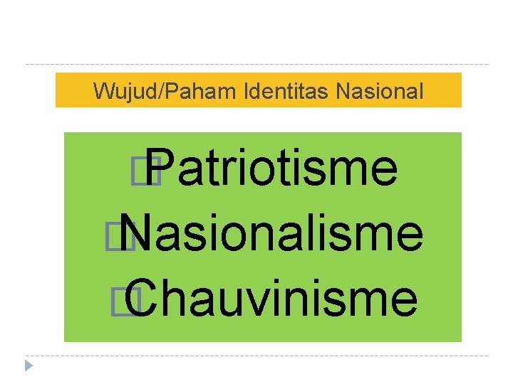 Wujud/Paham Identitas Nasional � Patriotisme � Nasionalisme � Chauvinisme 