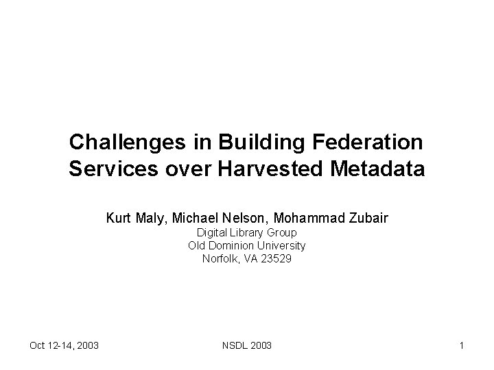 Challenges in Building Federation Services over Harvested Metadata Kurt Maly, Michael Nelson, Mohammad Zubair