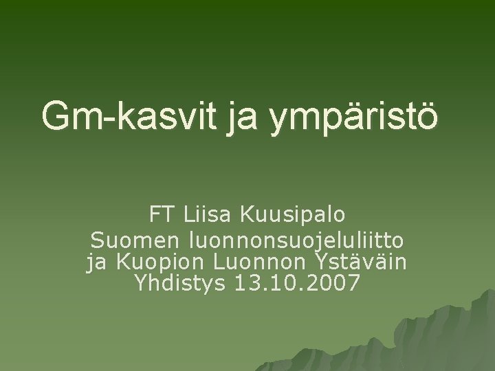 Gm-kasvit ja ympäristö FT Liisa Kuusipalo Suomen luonnonsuojeluliitto ja Kuopion Luonnon Ystäväin Yhdistys 13.