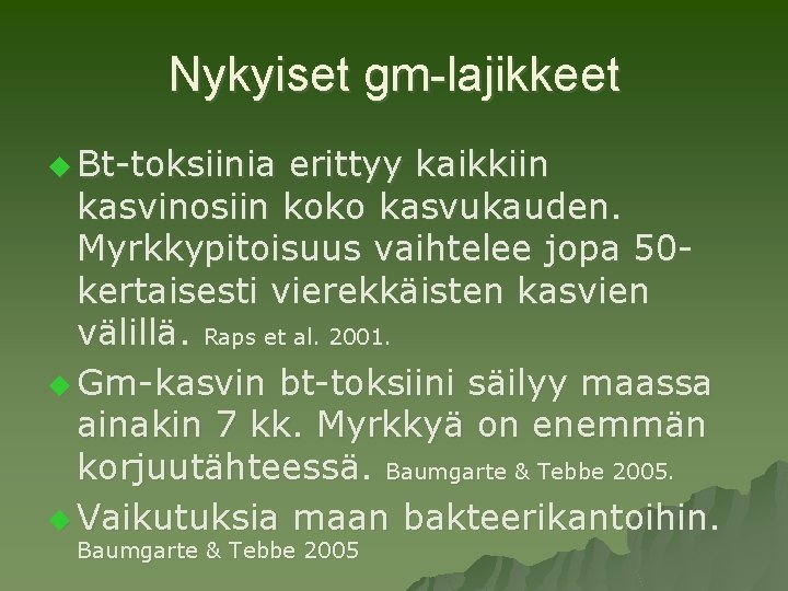 Nykyiset gm-lajikkeet u Bt-toksiinia erittyy kaikkiin kasvinosiin koko kasvukauden. Myrkkypitoisuus vaihtelee jopa 50 kertaisesti