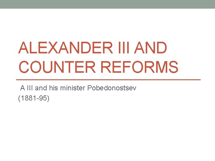 ALEXANDER III AND COUNTER REFORMS A III and his minister Pobedonostsev (1881 -95) ALEXANDER III AND COUNTER REFORMS A III and his minister Pobedonostsev (1881 -95)