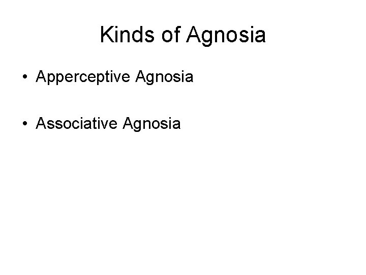 Kinds of Agnosia • Apperceptive Agnosia • Associative Agnosia 