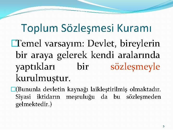 Toplum Sözleşmesi Kuramı �Temel varsayım: Devlet, bireylerin bir araya gelerek kendi aralarında yaptıkları bir