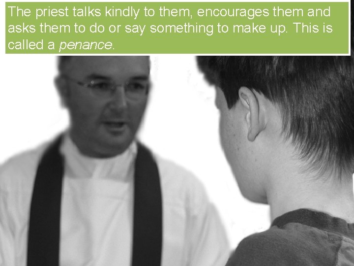 The priest talks kindly to them, encourages them and asks them to do or