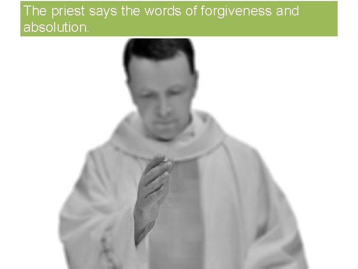 The priest says the words of forgiveness and absolution. 