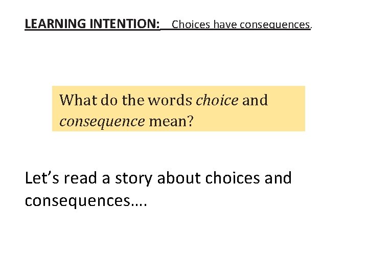 LEARNING INTENTION: Choices have consequences. What do the words choice and consequence mean? Let’s