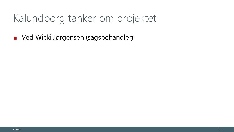 Kalundborg tanker om projektet Ved Wicki Jørgensen (sagsbehandler) © EG A/S 51 