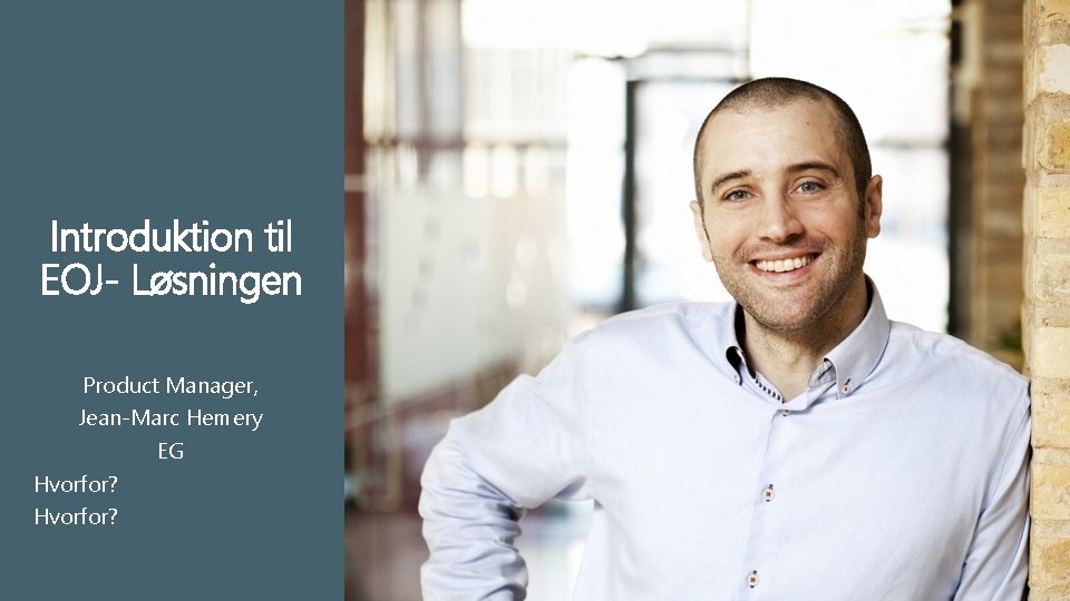 Introduktion til EOJ- Løsningen Product Manager, Jean-Marc Hemery EG Hvorfor? 