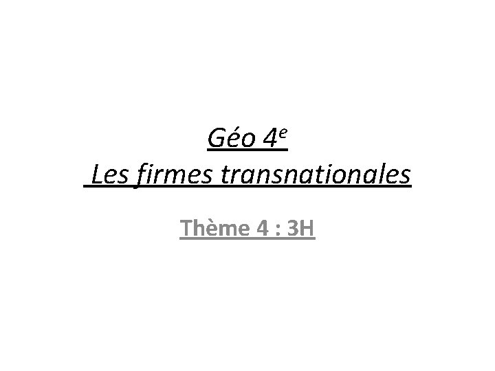 Géo 4 e Les firmes transnationales Thème 4 : 3 H 
