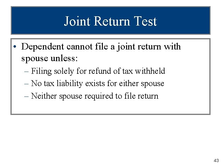 Joint Return Test • Dependent cannot file a joint return with spouse unless: –