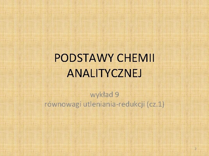 PODSTAWY CHEMII ANALITYCZNEJ wykład 9 równowagi utleniania-redukcji (cz. 1) 2 