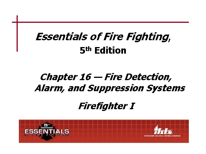 Essentials of Fire Fighting, 5 th Edition Chapter 16 — Fire Detection, Alarm, and