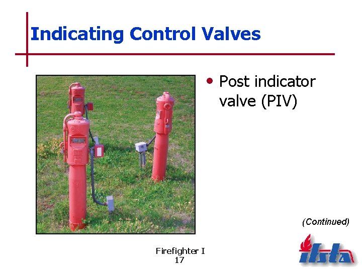 Indicating Control Valves • Post indicator valve (PIV) (Continued) Firefighter I 17 