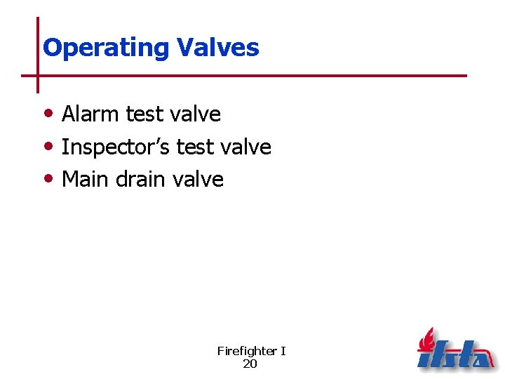 Operating Valves • Alarm test valve • Inspector’s test valve • Main drain valve