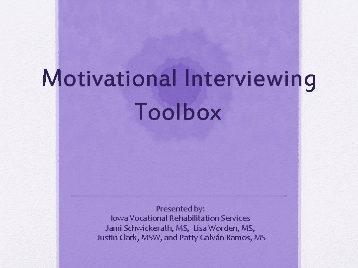 Motivational Interviewing Toolbox Presented by: Iowa Vocational Rehabilitation Services Jami Schwickerath, MS, Lisa Worden,
