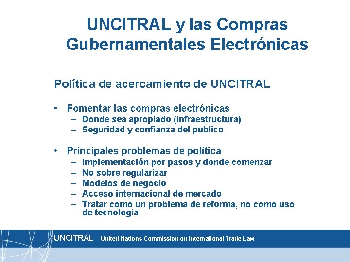 UNCITRAL y las Compras Gubernamentales Electrónicas Política de acercamiento de UNCITRAL • Fomentar las