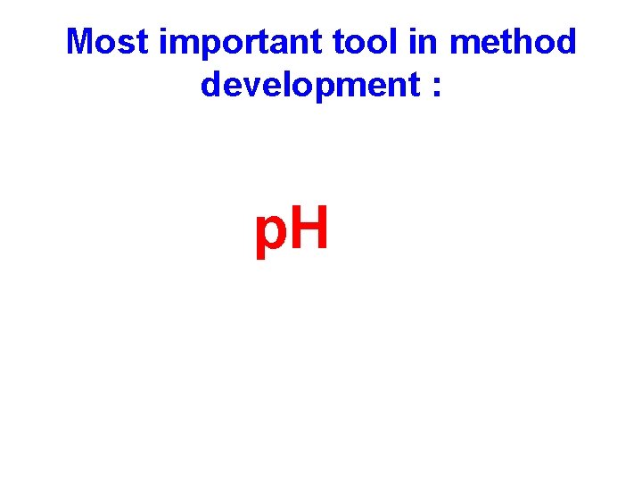 Most important tool in method development : p. H Most important tool in method development : p. H