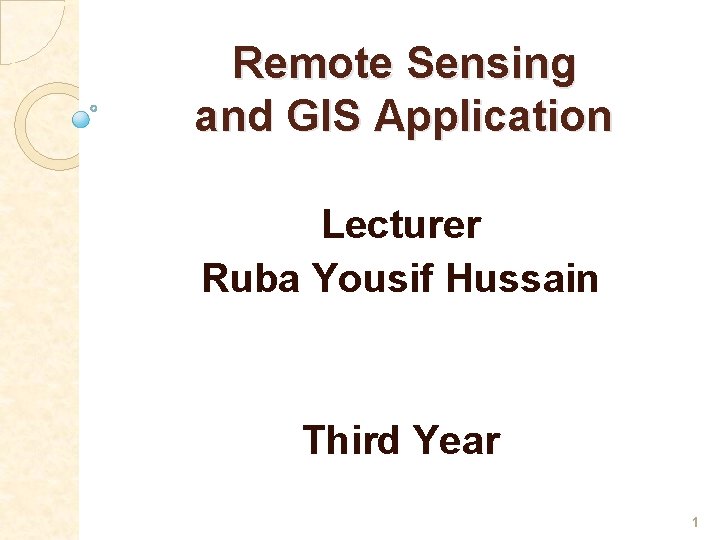 Remote Sensing and GIS Application Lecturer Ruba Yousif Hussain Third Year 1 