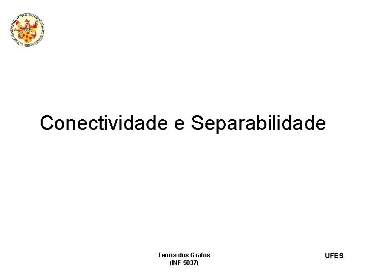 Conectividade e Separabilidade Teoria dos Grafos (INF 5037) UFES 