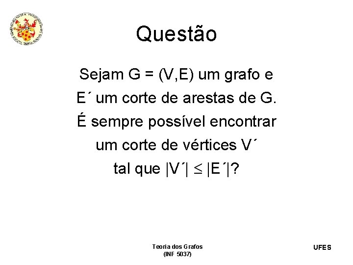 Questão Sejam G = (V, E) um grafo e E´ um corte de arestas