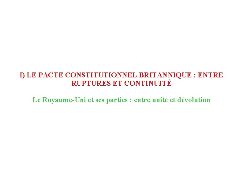 I) LE PACTE CONSTITUTIONNEL BRITANNIQUE : ENTRE RUPTURES ET CONTINUITÉ Le Royaume-Uni et ses