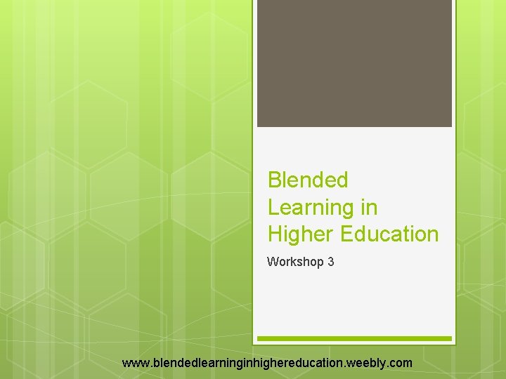 Blended Learning in Higher Education Workshop 3 www. blendedlearninginhighereducation. weebly. com 