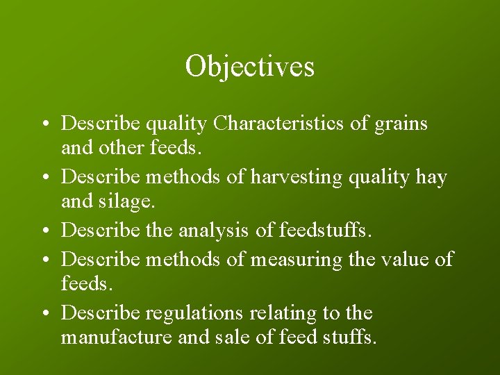 Objectives • Describe quality Characteristics of grains and other feeds. • Describe methods of