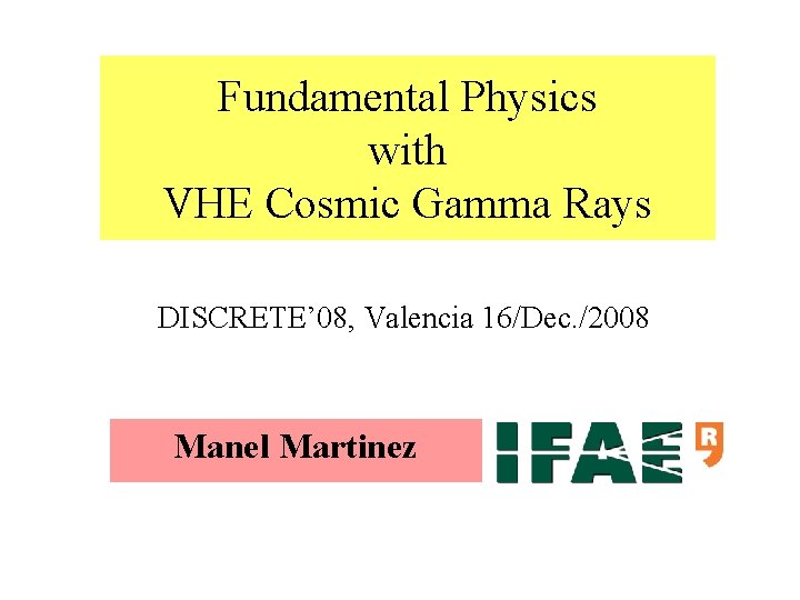 Fundamental Physics with VHE Cosmic Gamma Rays DISCRETE’ 08, Valencia 16/Dec. /2008 Manel Martinez