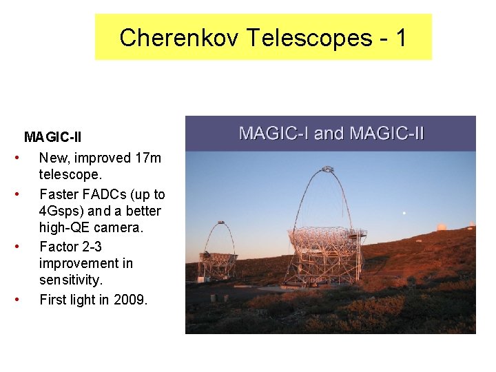 Cherenkov Telescopes - 1 • • MAGIC-II New, improved 17 m telescope. Faster FADCs