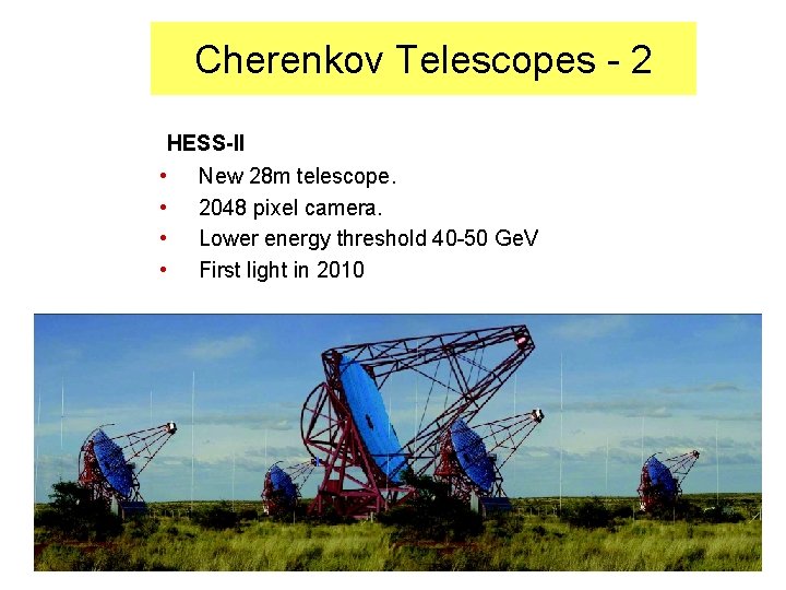 Cherenkov Telescopes - 2 HESS-II • New 28 m telescope. • 2048 pixel camera.